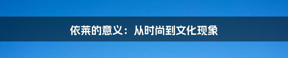 依莱的意义：从时尚到文化现象