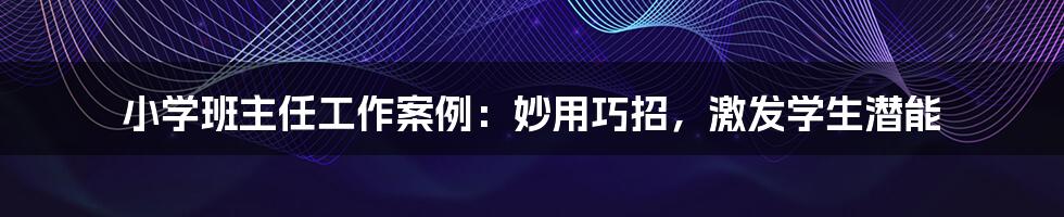 小学班主任工作案例:妙用巧招,激发学生潜能