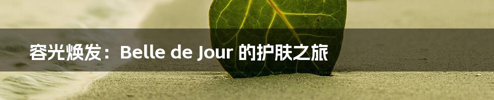容光焕发:Belle de Jour 的护肤之旅