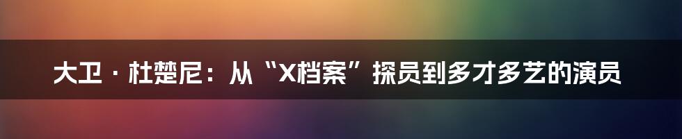 大卫·杜楚尼:从“X档案”探员到多才多艺的演员