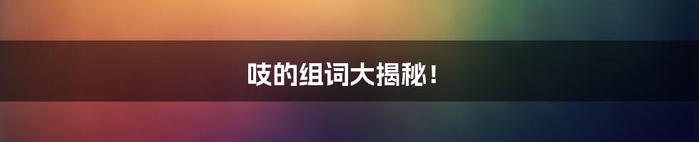 吱的组词大揭秘!