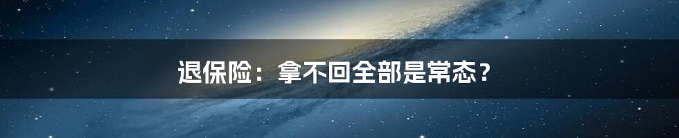 退保险:拿不回全部是常态?