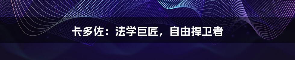 卡多佐:法学巨匠,自由捍卫者