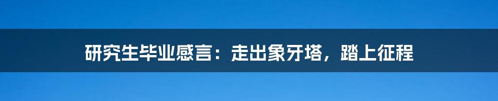 研究生毕业感言:走出象牙塔,踏上征程