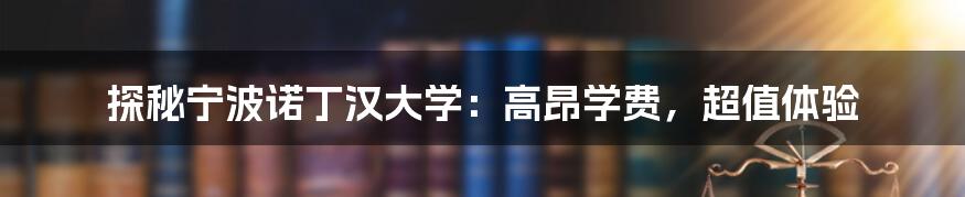 探秘宁波诺丁汉大学：高昂学费，超值体验