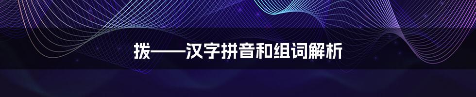 拨——汉字拼音和组词解析