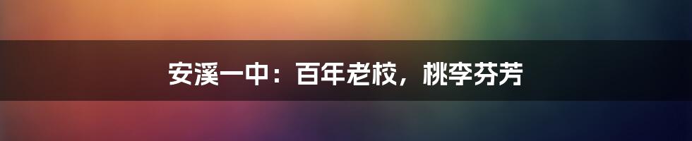 安溪一中:百年老校,桃李芬芳