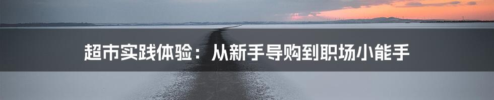 超市实践体验：从新手导购到职场小能手