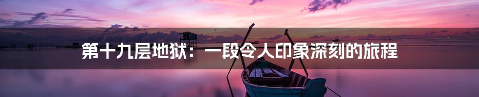 第十九层地狱:一段令人印象深刻的旅程