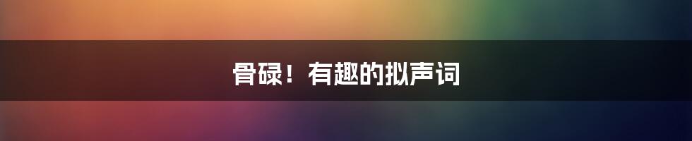 骨碌!有趣的拟声词