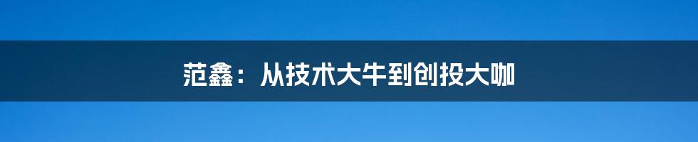范鑫:从技术大牛到创投大咖