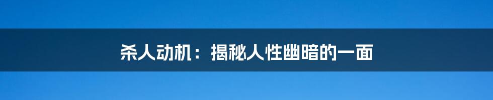 杀人动机:揭秘人性幽暗的一面
