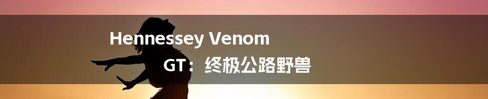 Hennessey Venom GT:终极公路野兽