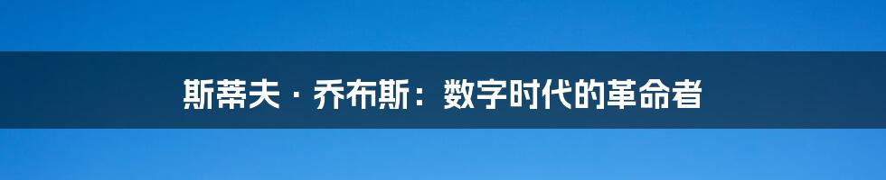 斯蒂夫·乔布斯:数字时代的革命者