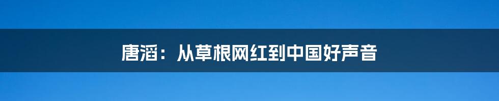 唐滔：从草根网红到中国好声音