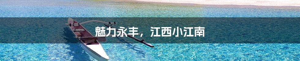 魅力永丰，江西小江南