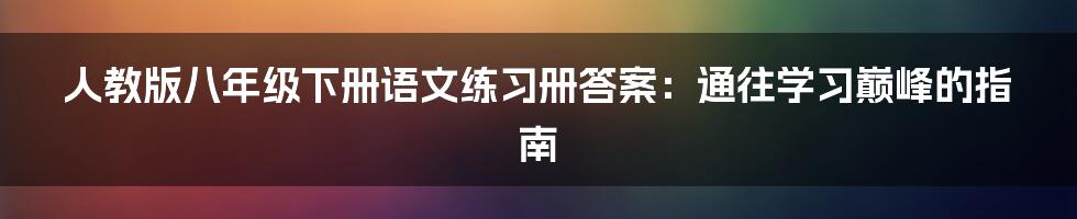 人教版八年级下册语文练习册答案:通往学习巅峰的指南