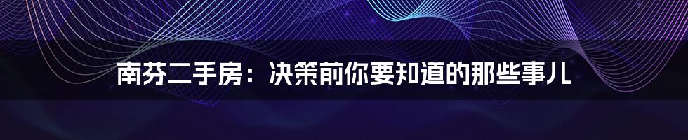 南芬二手房：决策前你要知道的那些事儿