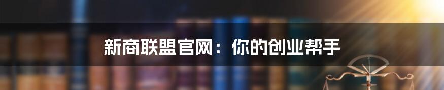 新商联盟官网：你的创业帮手