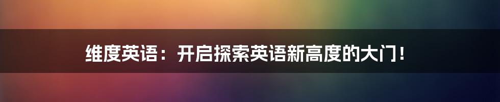 维度英语:开启探索英语新高度的大门!