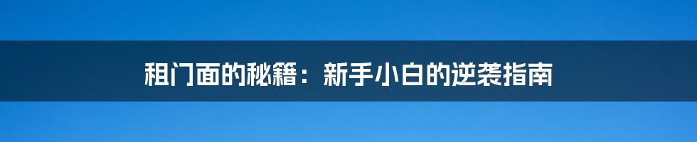 租门面的秘籍:新手小白的逆袭指南