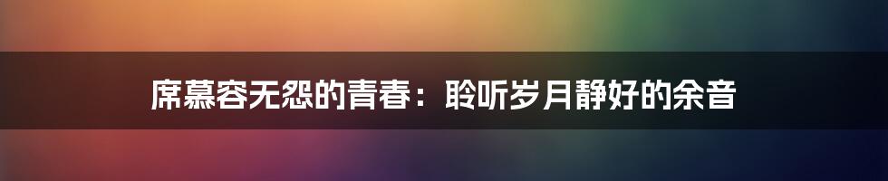 席慕容无怨的青春:聆听岁月静好的余音