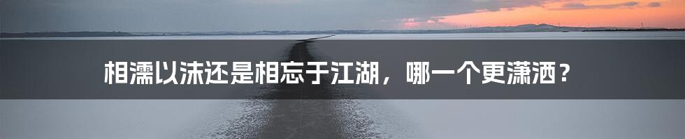 相濡以沫还是相忘于江湖,哪一个更潇洒?