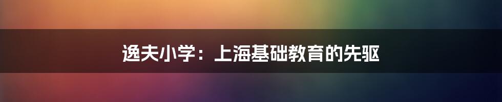 逸夫小学：上海基础教育的先驱