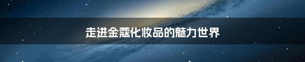走进金蔻化妆品的魅力世界