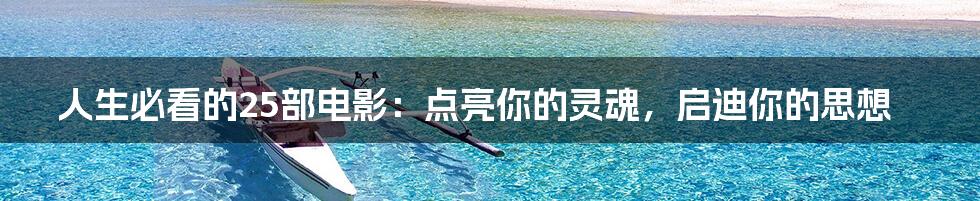 人生必看的25部电影:点亮你的灵魂,启迪你的思想