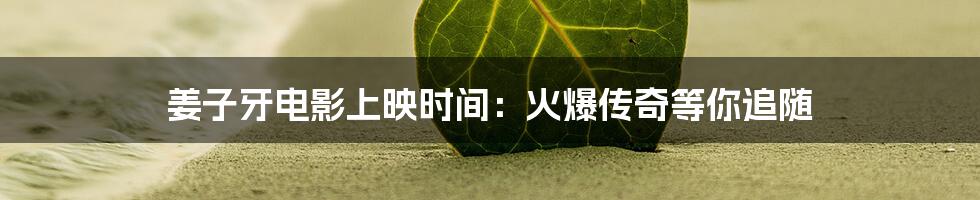 姜子牙电影上映时间：火爆传奇等你追随