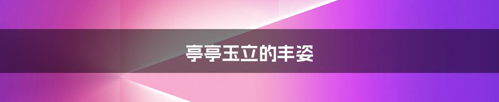 亭亭玉立的丰姿