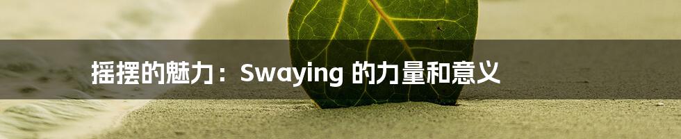 摇摆的魅力:Swaying 的力量和意义