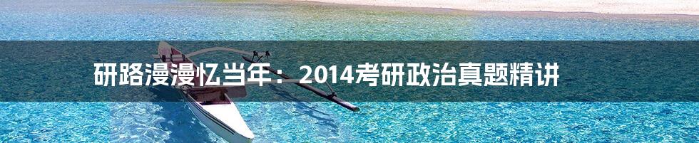 研路漫漫忆当年:2014考研政治真题精讲