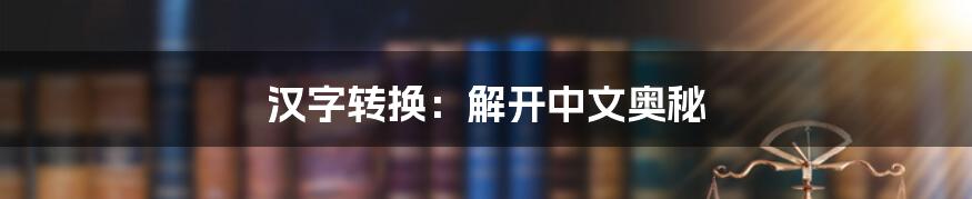 汉字转换:解开中文奥秘