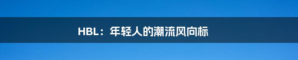 HBL：年轻人的潮流风向标