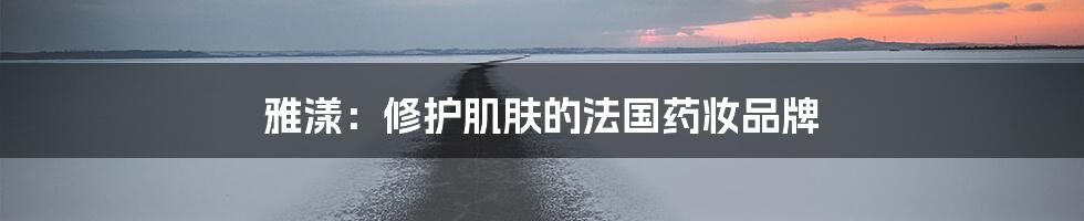 雅漾:修护肌肤的法国药妆品牌