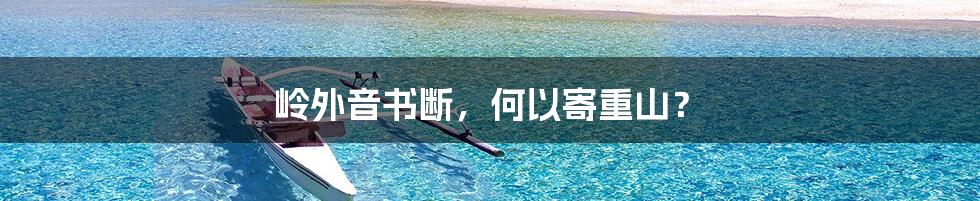 岭外音书断,何以寄重山?