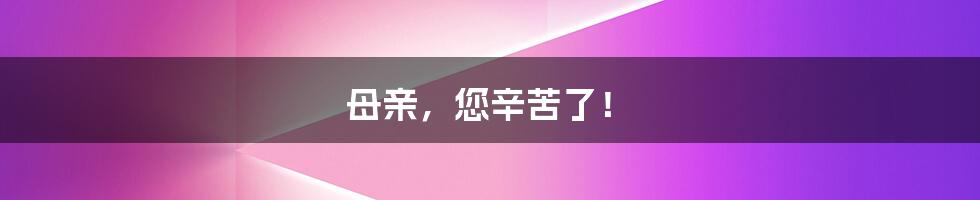 母亲,您辛苦了!