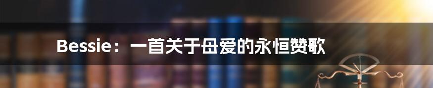 Bessie:一首关于母爱的永恒赞歌