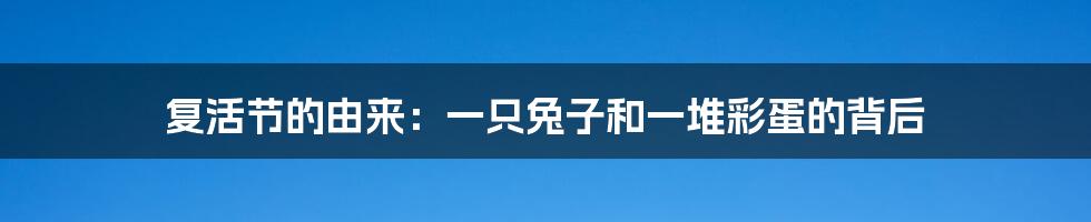 复活节的由来:一只兔子和一堆彩蛋的背后