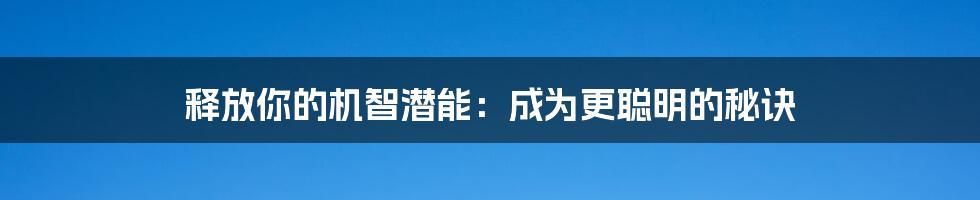 释放你的机智潜能:成为更聪明的秘诀