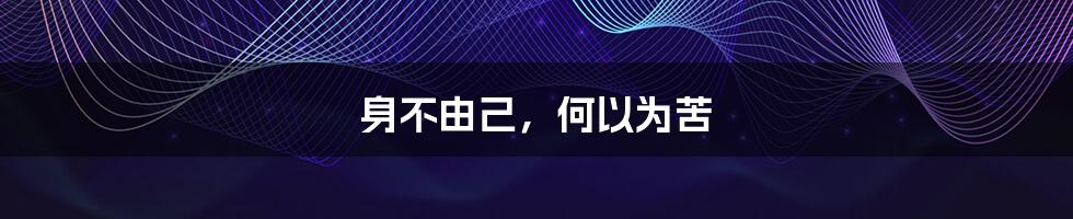 身不由己,何以为苦