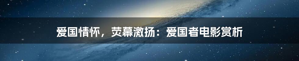 爱国情怀,荧幕激扬:爱国者电影赏析