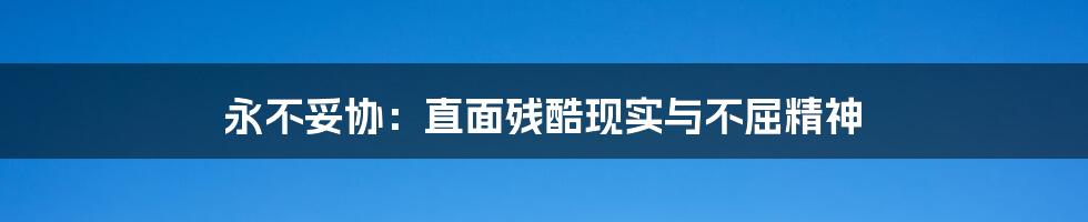 永不妥协:直面残酷现实与不屈精神
