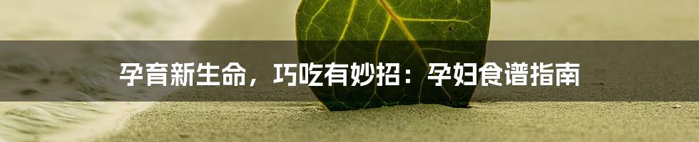 孕育新生命,巧吃有妙招:孕妇食谱指南