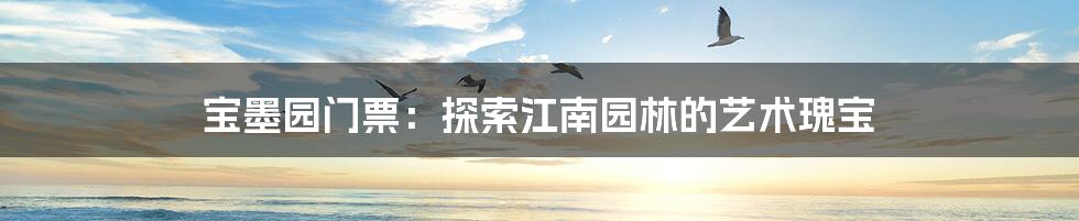 宝墨园门票:探索江南园林的艺术瑰宝