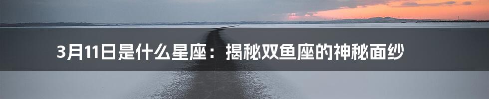 3月11日是什么星座:揭秘双鱼座的神秘面纱
