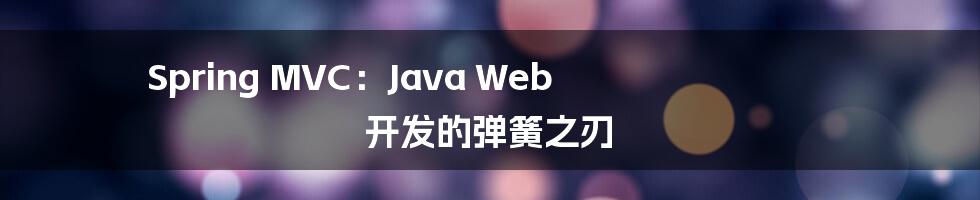 Spring MVC:Java Web 开发的弹簧之刃