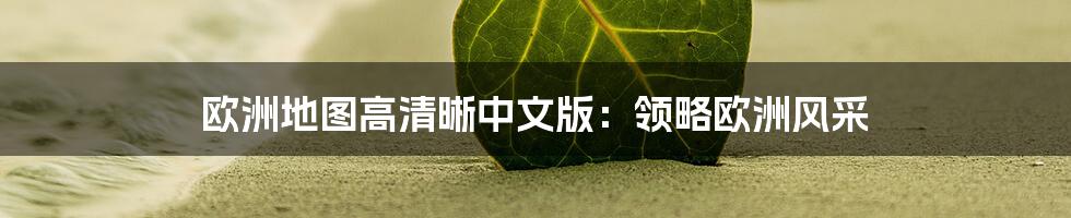 欧洲地图高清晰中文版:领略欧洲风采